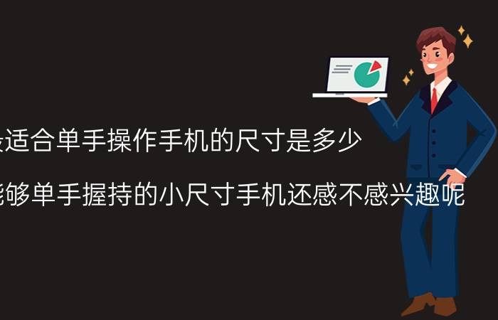 最适合单手操作手机的尺寸是多少 你对那些能够单手握持的小尺寸手机还感不感兴趣呢？